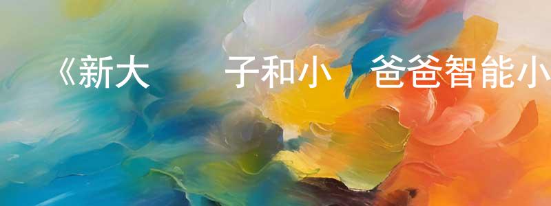 白劍波的動漫綜藝大全,《新大頭兒子和小頭爸爸智能小當家第一季》詳情介紹_新大頭兒子和小頭爸爸智能小當家第一季已完結在線觀看_新大頭兒子和小頭爸爸智能小當家第一季迅雷下載_國漫